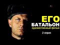 ЕГО БАТАЛЬОН | 2 серия |  Военная драма | Художественный фильм