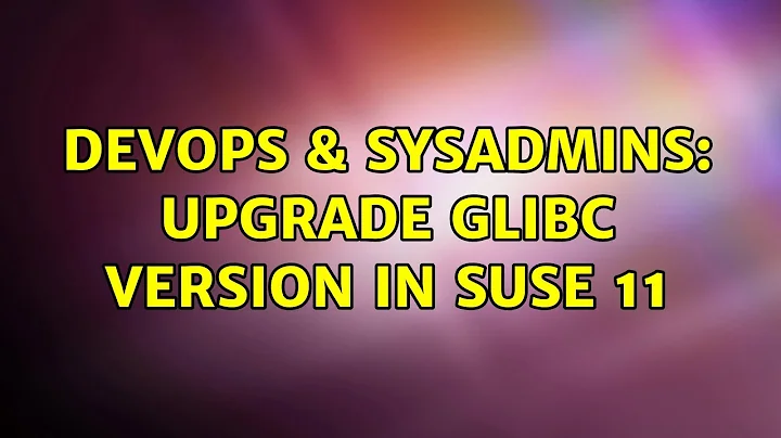 DevOps & SysAdmins: Upgrade glibc version in SUSE 11