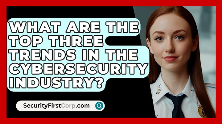 What Are The Top Three Trends In The Cybersecurity Industry? - SecurityFirstCorp.com