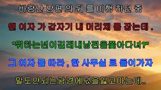 실화사연-바람난 남편의 뒤를 미행하던 중웬 여자가 갑자기 내 머리채를 잡는데'내 남편을 쫓아다녀?'그 여자를 따라, 한 사무실로 들어가자말도 안되는 광경에 넋을 잃고 마는데..