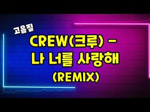 신청곡 고음질 CREW 크루 나 너를 사랑해 REmix