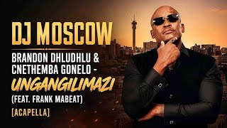 DJ Moscow, Brandon Dhludhlu & Cnethemba Gonelo - Ungangilimazi (feat. Frank Mabeat) [Acapella]