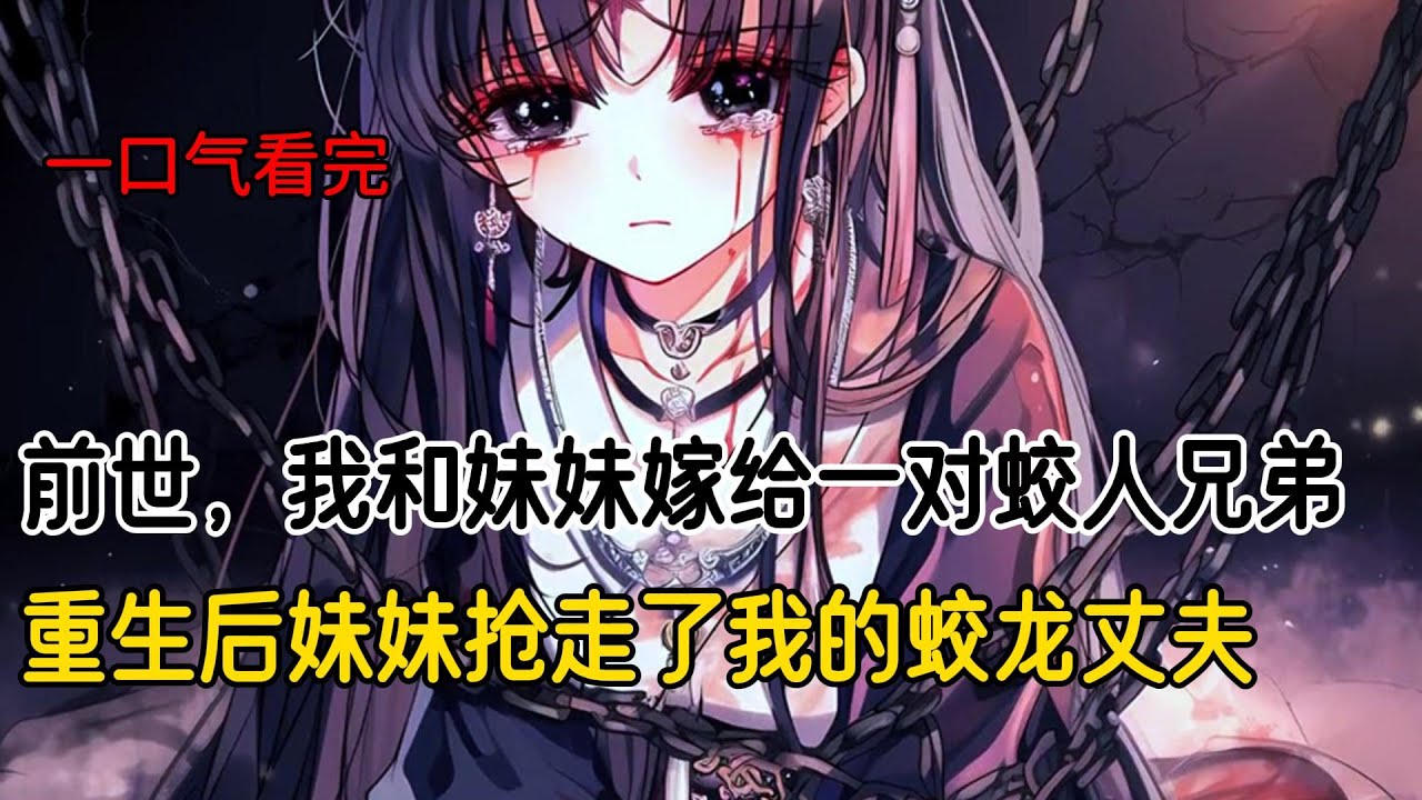 前世，我和妹妹嫁给一对蛟人兄弟。妹妹嫁的弟弟天赋异禀，被蛟族族长断言百年内便可化龙。而我则嫁给痴傻的哥哥，结果，弟弟修炼走火入魔，被蛟族绞杀。妹妹也被关押起来等死