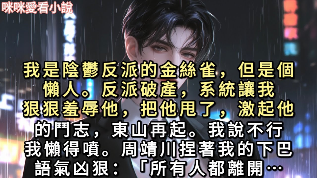 我是陰鬱反派的金絲雀，但是個懶人。反派破產，系統讓我狠狠羞辱他，把他甩了，激起他的鬥志，東山再起。我說不行。我懶得噴…