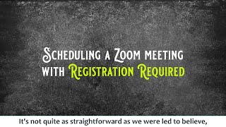 How to schedule a zoom meeting that requires registration. it's best
practice, not hard, but fairly obscure.