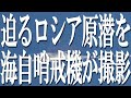 防衛省が画像公開。ロシア原潜が放つ無言の圧力と日本への脅威。ロシア海軍「ヤーセン級」原子力潜水艦が北海道宗谷岬北東80キロの地点に出現。