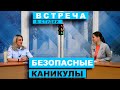 Встреча в студии. Безопасные каникулы (18.05.2023)