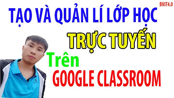 Tạo và quản lí lớp học TRỰC TUYẾN trên GOOGLE CLASSROOM l BNIT4.0