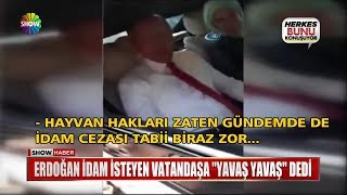 Erdoğan Idam Isteyen Vatandaşa Yavaş Yavaş Dedi