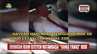 Erdoğan idam isteyen vatandaşa \