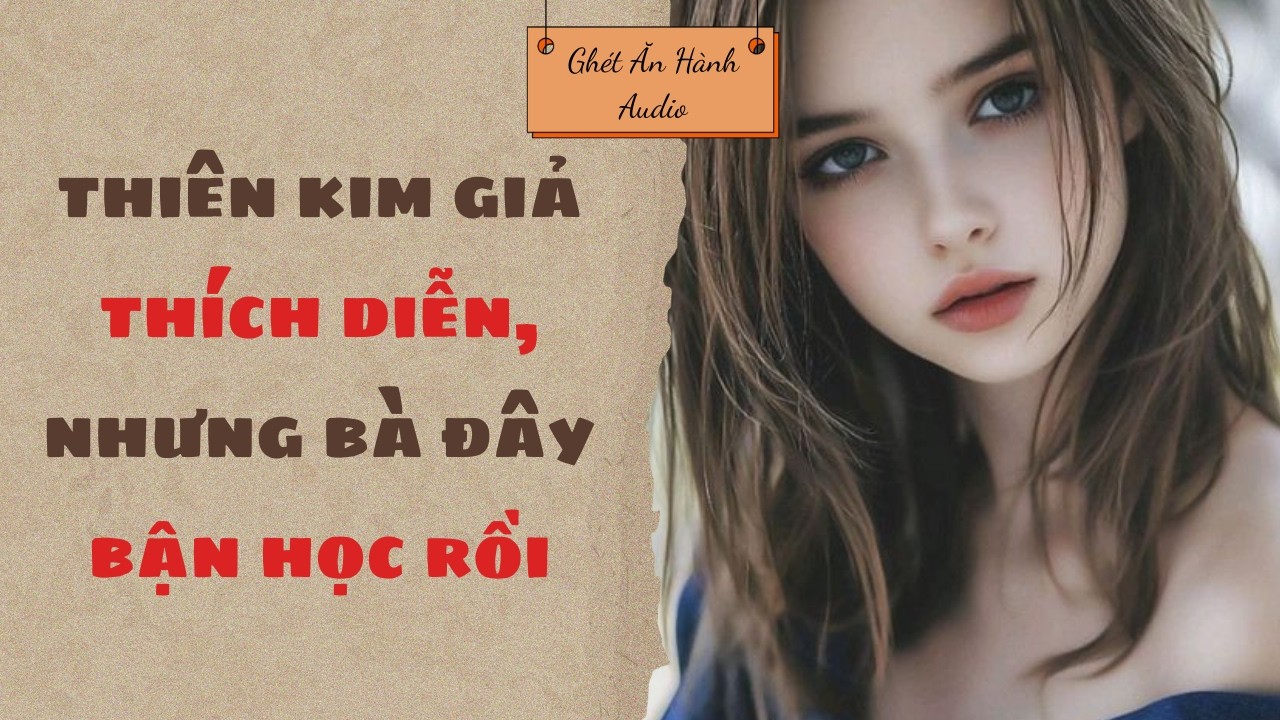 Full Audio/ THIÊN KIM GIẢ THÍCH DIỄN, NHƯNG BÀ ĐÂY BẬN HỌC RỒI/ Ghét Ăn Hành Audio