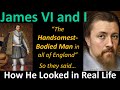 KING JAMES VI and I was Considered the Most Handsomest: How He Looked in Real Life