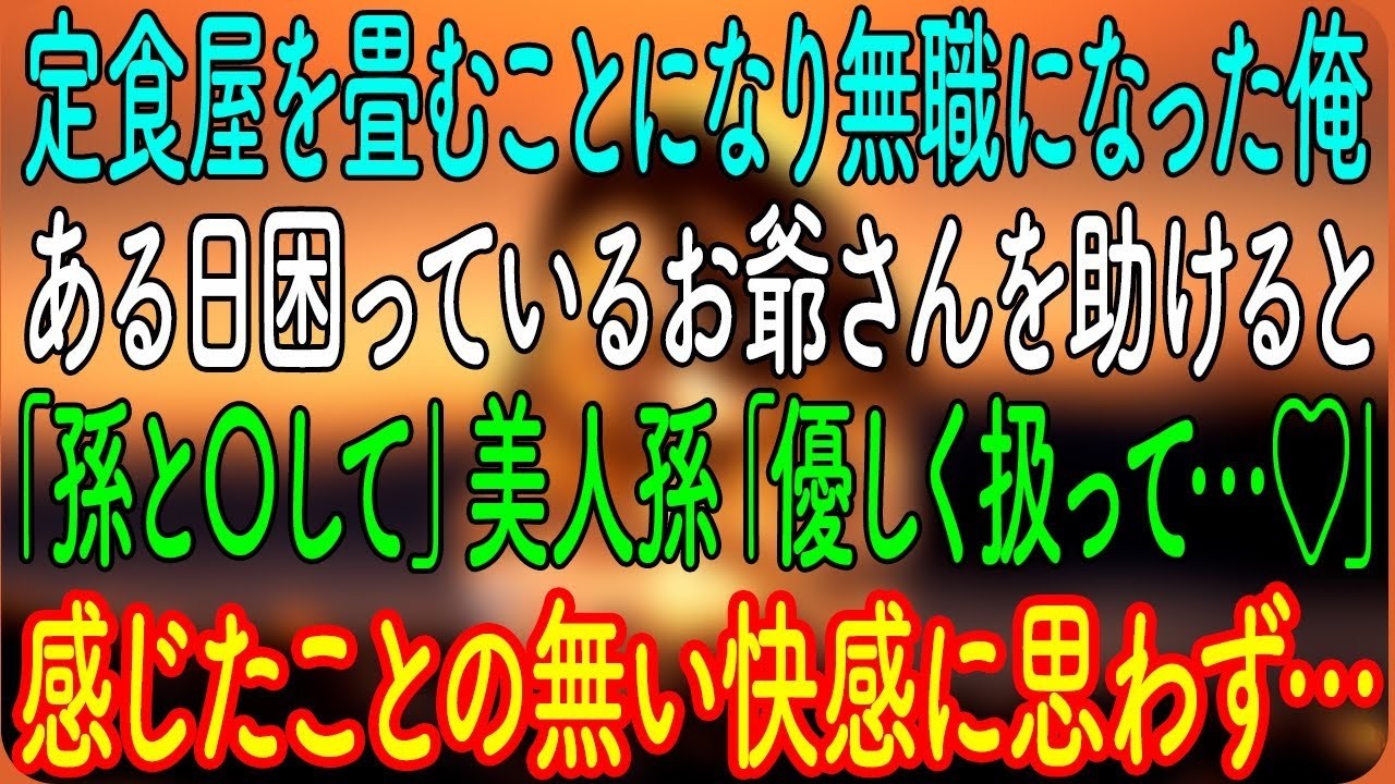 定食屋を畳むことになり無職になった俺。ある日困っているお爺さんを助けると「孫と〇して」美人孫「優しく扱って…♡」感じたことの無い快感に思わず…【朗読・心にしみる話】