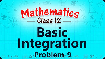 Basic Integration - Problem 9 - Integration - Mathematics Class 12