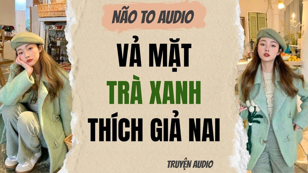 VẢ MẶT TRÀ XANH THÍCH GIẢ NAI | Truyện hay