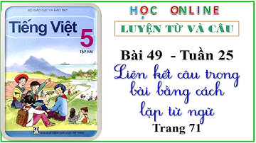 LTVC lớp 5: Bài 49 – tuần 25 Liên kết các câu trong bài bằng cách lặp từ ngữ  - trang 71