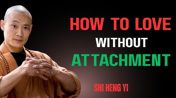 HOW TO LOVE WITHOUT ATTACHMENT | Shi Heng Yi