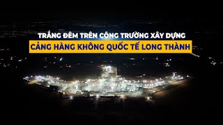 Trắng đêm trên Công trường xây dựng Cảng Hàng Không Quốc Tế Long Thành |#03 Tiến độ đến Tháng 5/2024