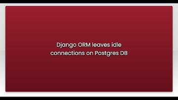 Django ORM leaves idle connections on Postgres DB