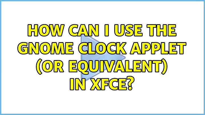 How can I use the Gnome clock applet (or equivalent) in Xfce? (2 Solutions!!)