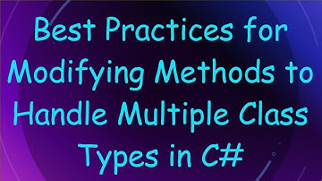 Best Practices for Modifying Methods to Handle Multiple Class Types in C#