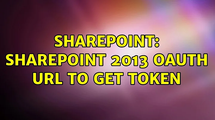 Sharepoint: SharePoint 2013 oAuth URL to get token (2 Solutions!!)