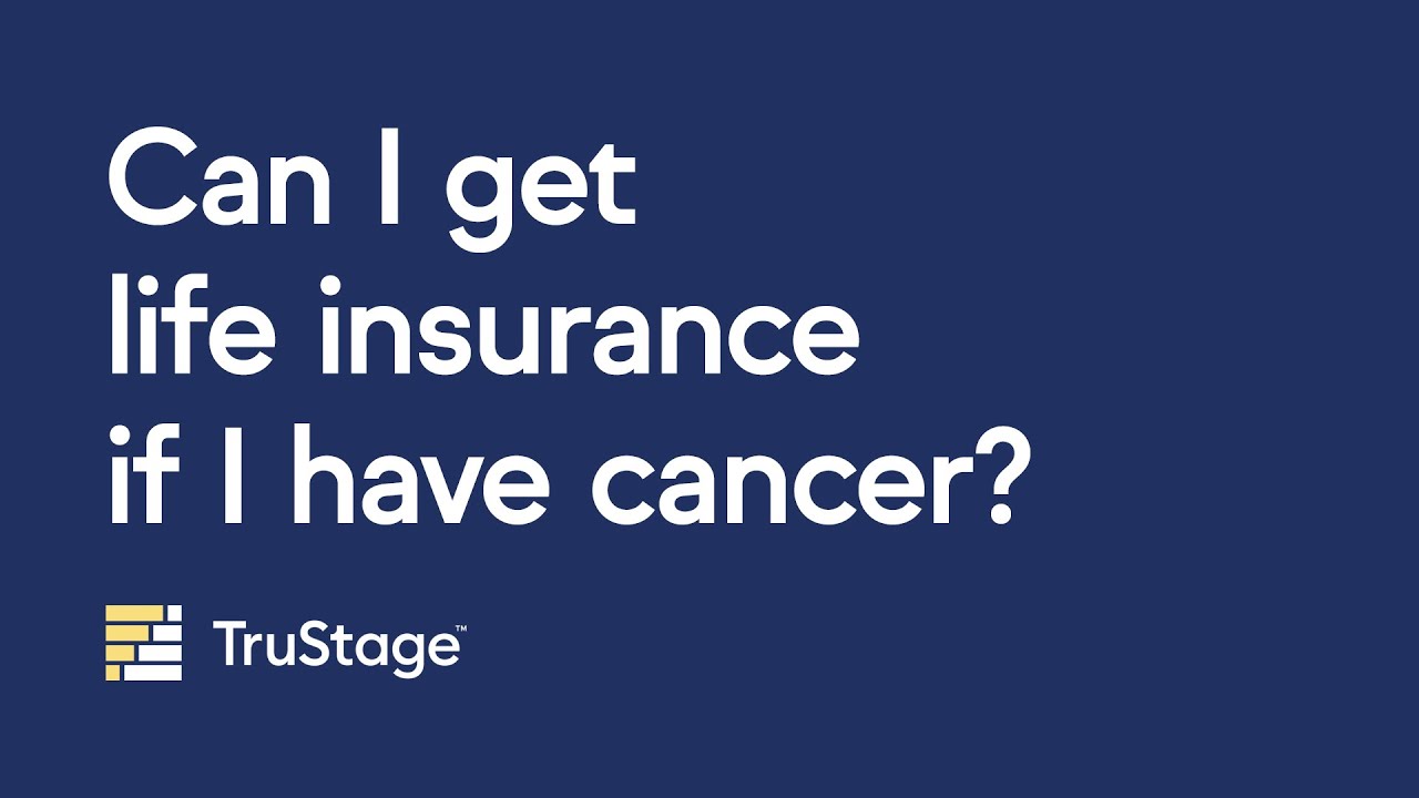 Can I get life insurance if I have cancer?