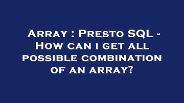 Array : Presto SQL - How can i get all possible combination of an array?
