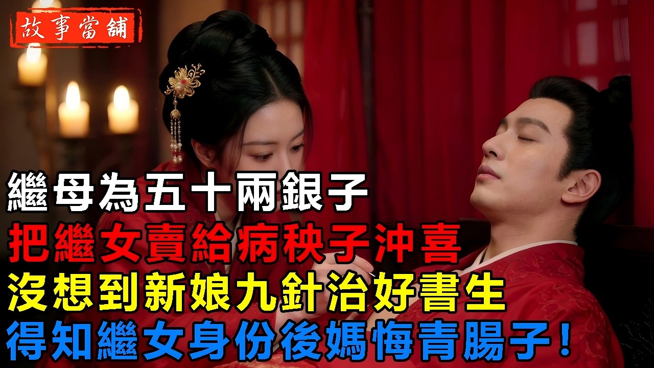 繼母為五十兩銀子，把繼女賣給病秧子沖喜，沒想到新娘九針治好書生，得知繼女身份後媽悔青腸子！| 民間故事 | 故事當舖