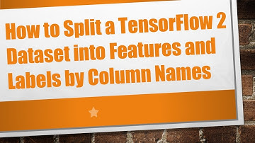 How to Split a TensorFlow 2 Dataset into Features and Labels by Column Names