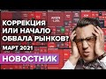 Коррекция или начало обвала рынков? Март 2021