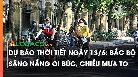 Dự báo thời tiết ngày 13/6: Bắc Bộ sáng nắng oi bức, chiều mưa to