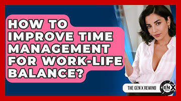 How To Improve Time Management For Work-Life Balance? - The Gen X Rewind