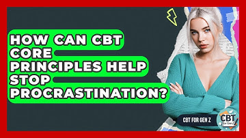 How Can CBT Core Principles Help Stop Procrastination? - CBT for Gen Z