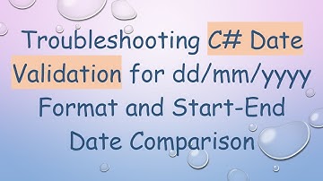 Troubleshooting C# Date Validation for dd/mm/yyyy Format and Start-End Date Comparison