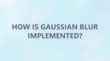 How is Gaussian Blur Implemented? (2 SOLUTIONS!!)