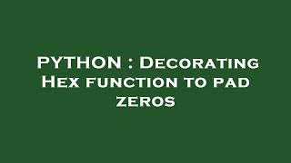 PYTHON : Decorating Hex function to pad zeros
