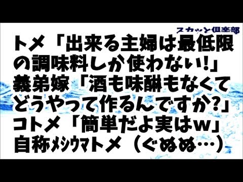 【スカッとする話】トメ「出来る主婦は必要最低限の調味料しか使わないの！」天然の義弟嫁「酒も味醂もなくて煮物やお吸い物どうやって作るんですか？」コトメ「簡単だよｗそれは…」自称メシウマトメ（ぐぬぬ…）