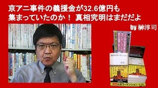 京アニ事件の義援金が32 6億円も集まっていたのか！　真相究明はまだだよ　by榊淳司