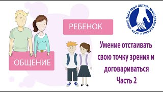 Общение с ребенком. Часть 2 из 3: умение договариваться и. отстаивать свою точку зрения.