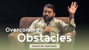 Overcoming Obstacles | Shaykh Dr. Yasir Qadhi