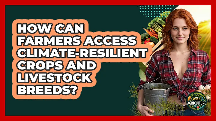 How Can Farmers Access Climate-resilient Crops And Livestock Breeds? - The World of Agriculture