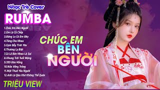 CHÚC EM BÊN NGƯỜI - LK Nhạc Trẻ Rumba 8x 9x Hót TikTok - ALBUM RUMBA XUẤT SẮC NHẤT , Toàn Bài Hót