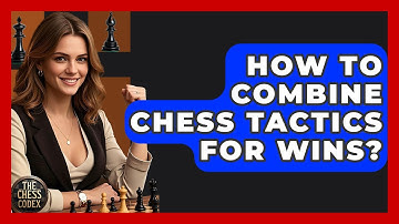 How To Combine Chess Tactics For Wins? - The Chess Codex