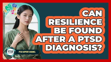 Can Resilience Be Found After A PTSD Diagnosis? - PTSD Support Channel