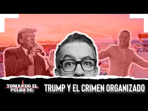 TOMANDO EL PULSO DE: TRUMP Y EL CRIMEN ORGANIZADO