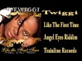 LIKE THE FIRST TIME-TWIGGI (ANGEL EYES RIDDIM) MAR 2013