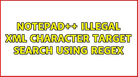 Notepad++ illegal XML character target search using Regex