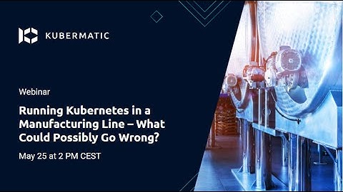 Running Kubernetes on a Production Line – What Could Possibly Go Wrong?