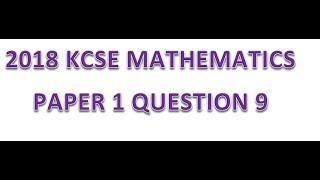 2018 KCSE MATHEMATICS PAPER 1 QUESTION 9
